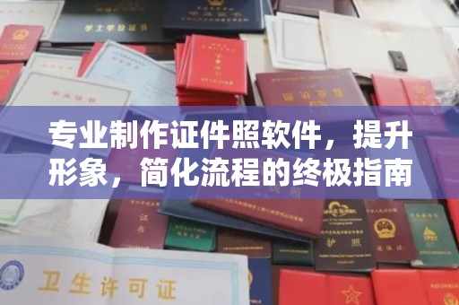 含山专业制作证件照软件，提升形象，简化流程的终极指南